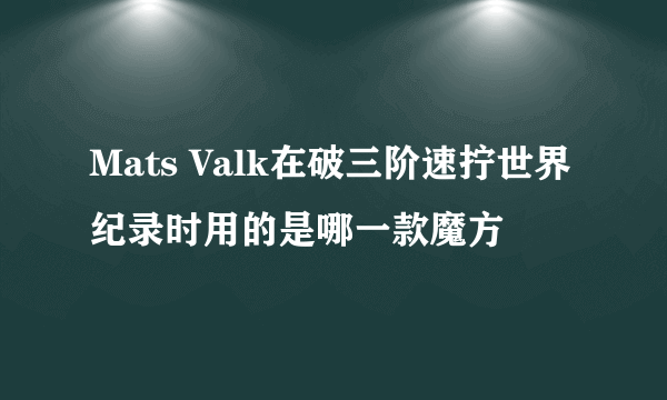 Mats Valk在破三阶速拧世界纪录时用的是哪一款魔方