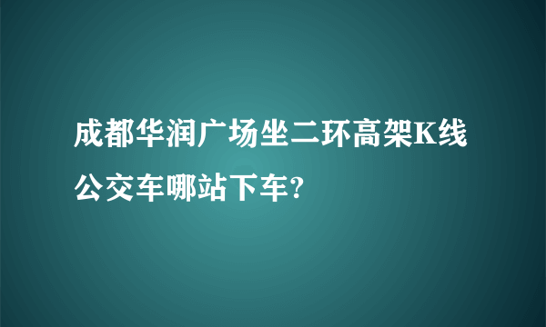 成都华润广场坐二环高架K线公交车哪站下车?