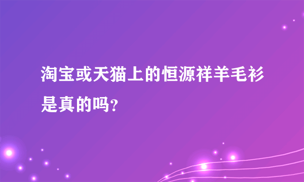 淘宝或天猫上的恒源祥羊毛衫是真的吗？