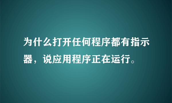 为什么打开任何程序都有指示器，说应用程序正在运行。