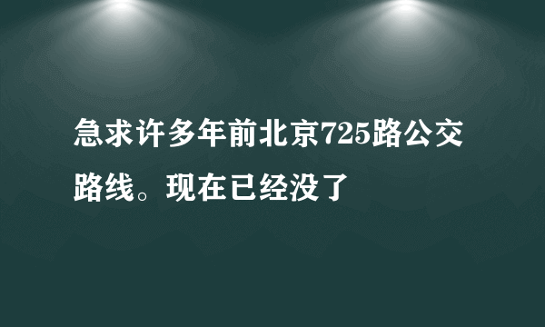 急求许多年前北京725路公交路线。现在已经没了