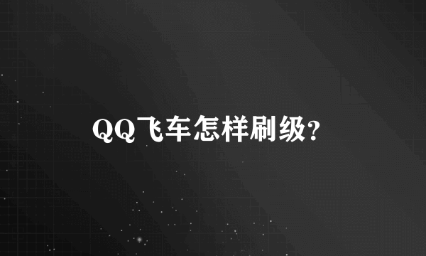 QQ飞车怎样刷级？