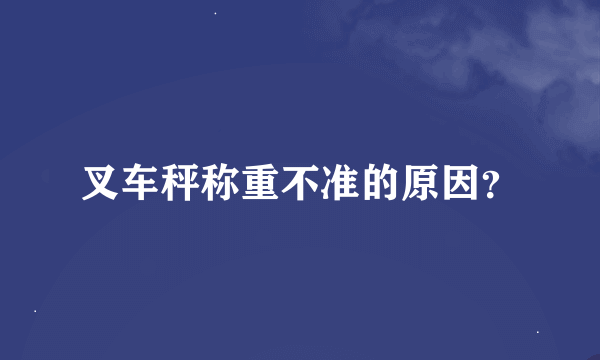 叉车秤称重不准的原因？