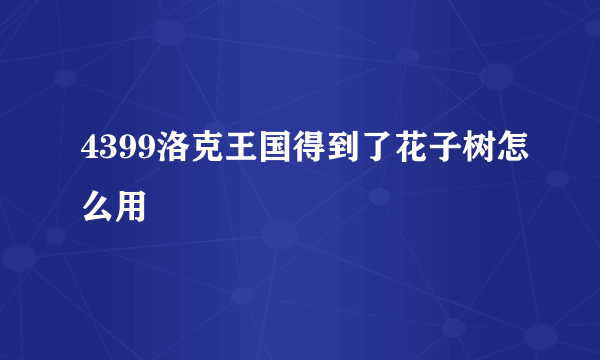 4399洛克王国得到了花子树怎么用