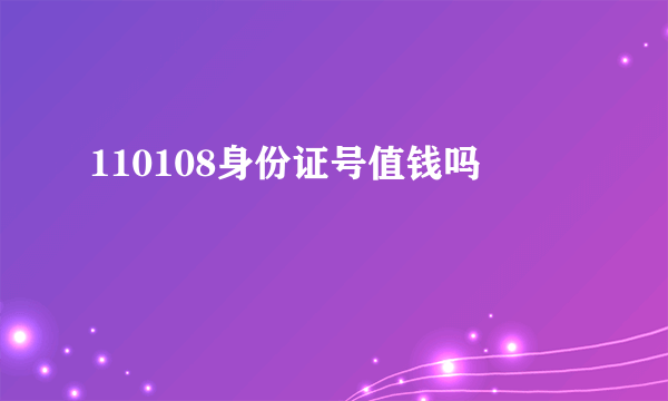 110108身份证号值钱吗