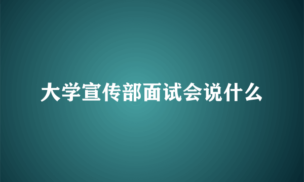 大学宣传部面试会说什么