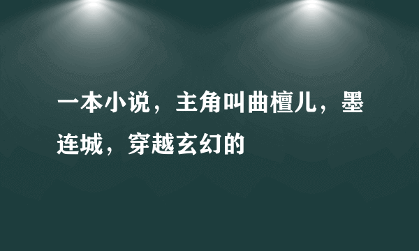 一本小说，主角叫曲檀儿，墨连城，穿越玄幻的