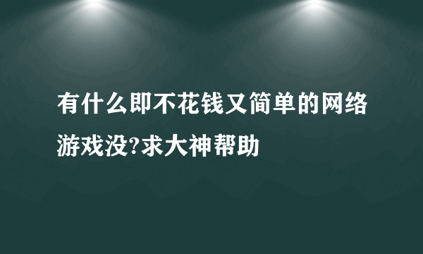 有什么即不花钱又简单的网络游戏没?求大神帮助