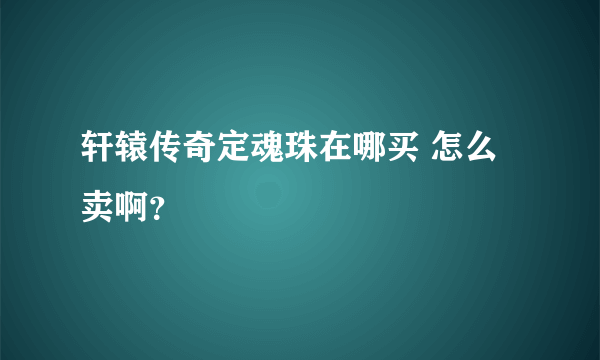 轩辕传奇定魂珠在哪买 怎么卖啊？