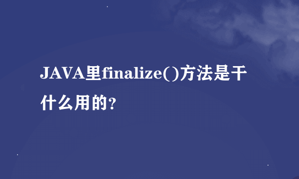 JAVA里finalize()方法是干什么用的？