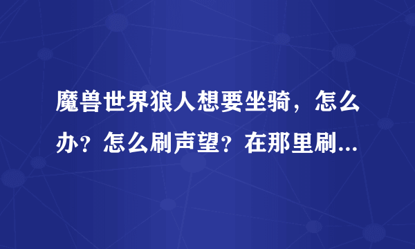 魔兽世界狼人想要坐骑，怎么办？怎么刷声望？在那里刷？什么是刷声望？