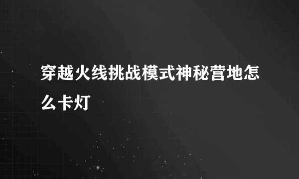 穿越火线挑战模式神秘营地怎么卡灯