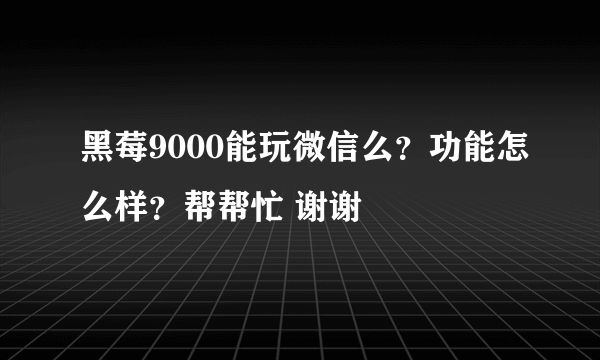 黑莓9000能玩微信么？功能怎么样？帮帮忙 谢谢