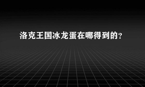 洛克王国冰龙蛋在哪得到的？