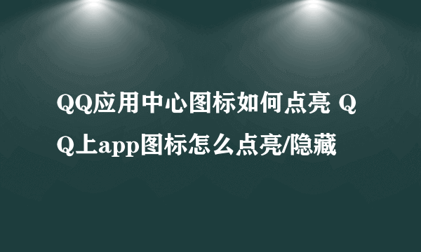 QQ应用中心图标如何点亮 QQ上app图标怎么点亮/隐藏