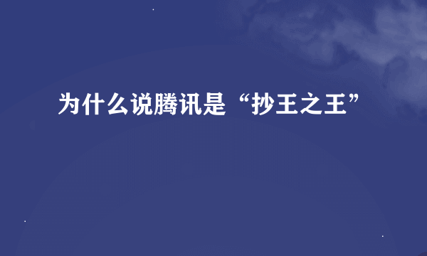 为什么说腾讯是“抄王之王”