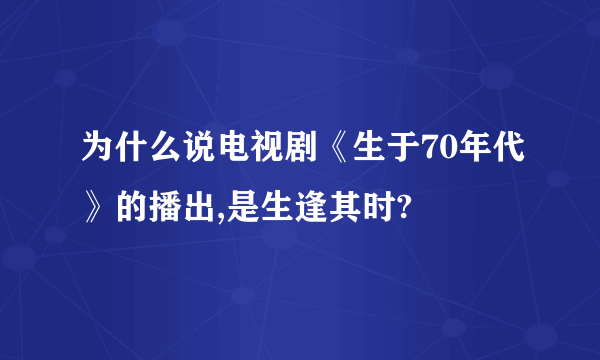 为什么说电视剧《生于70年代》的播出,是生逢其时?