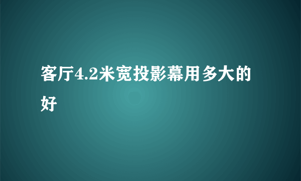 客厅4.2米宽投影幕用多大的好