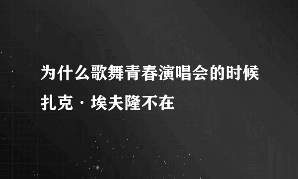 为什么歌舞青春演唱会的时候扎克·埃夫隆不在