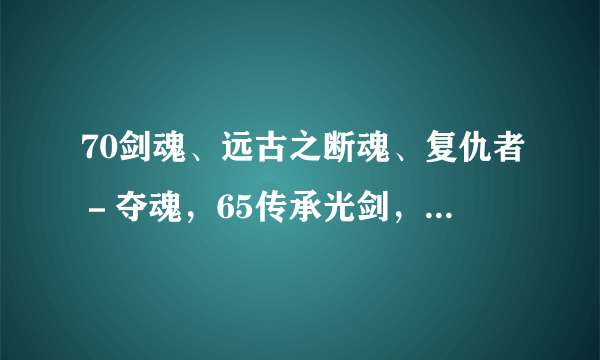 70剑魂、远古之断魂、复仇者－夺魂，65传承光剑，买哪个好？平民买不起远古遗愿！