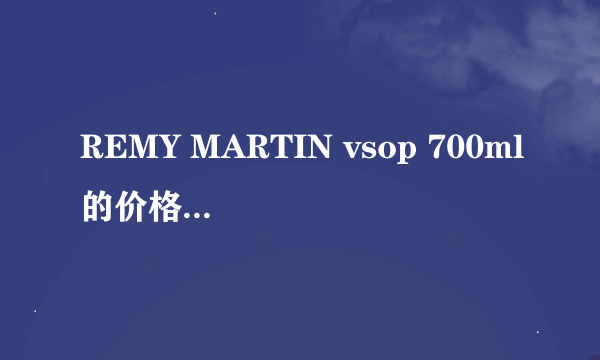 REMY MARTIN vsop 700ml的价格大概是多少啊