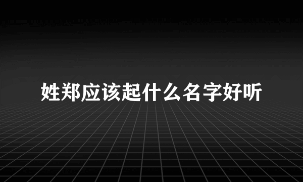 姓郑应该起什么名字好听