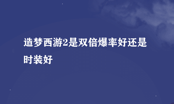 造梦西游2是双倍爆率好还是时装好