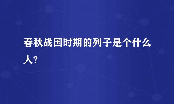 春秋战国时期的列子是个什么人?