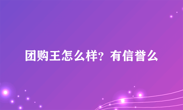 团购王怎么样？有信誉么