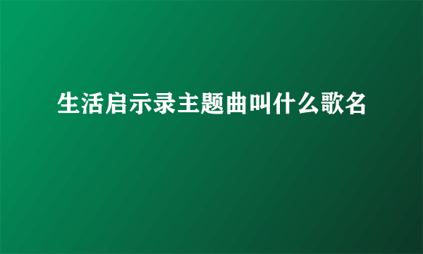 生活启示录主题曲叫什么歌名