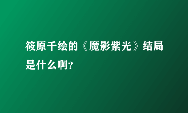 筱原千绘的《魔影紫光》结局是什么啊？