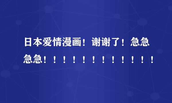 日本爱情漫画！谢谢了！急急急急！！！！！！！！！！！！