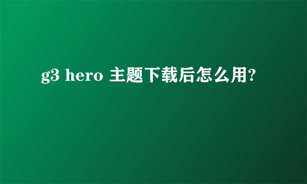 g3 hero 主题下载后怎么用?