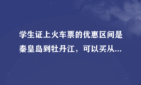 学生证上火车票的优惠区间是秦皇岛到牡丹江，可以买从北京到牡丹江的么？