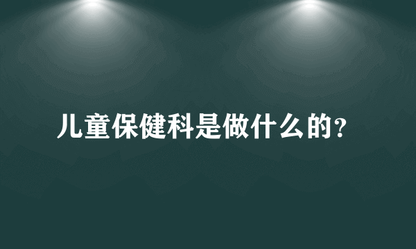 儿童保健科是做什么的？