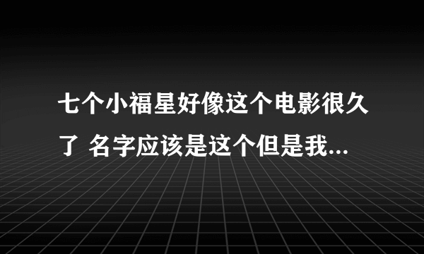 七个小福星好像这个电影很久了 名字应该是这个但是我找不到 一共七个孩子 6男1女 里面的歌好像有这一句 12