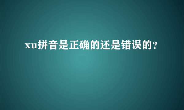 xu拼音是正确的还是错误的？