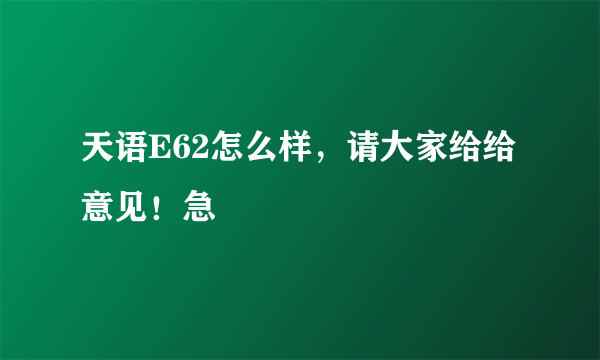 天语E62怎么样，请大家给给意见！急