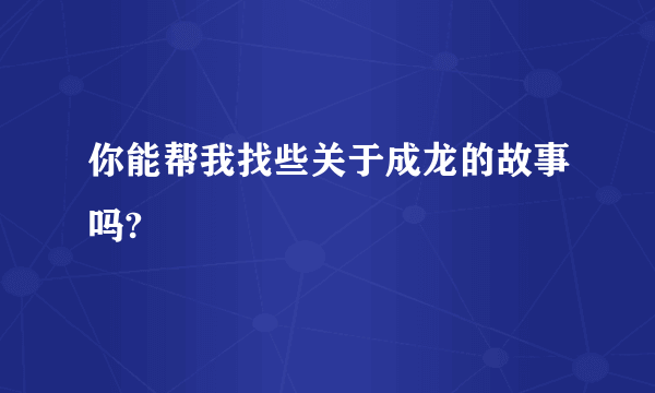 你能帮我找些关于成龙的故事吗?