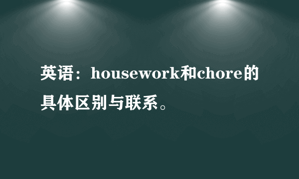 英语：housework和chore的具体区别与联系。