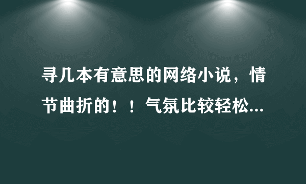 寻几本有意思的网络小说，情节曲折的！！气氛比较轻松，幽默的，类型不限？