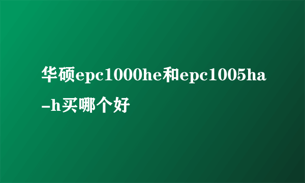 华硕epc1000he和epc1005ha-h买哪个好