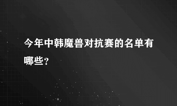 今年中韩魔兽对抗赛的名单有哪些？