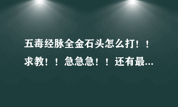 五毒经脉全金石头怎么打！！求教！！急急急！！还有最屌 的心法怎么搭配! PVE PVP 两种都要!