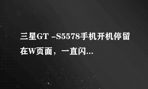 三星GT -S5578手机开机停留在W页面，一直闪动，但不开机，什么原因