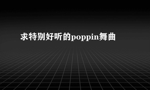 求特别好听的poppin舞曲