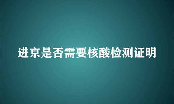 进京是否需要核酸检测证明