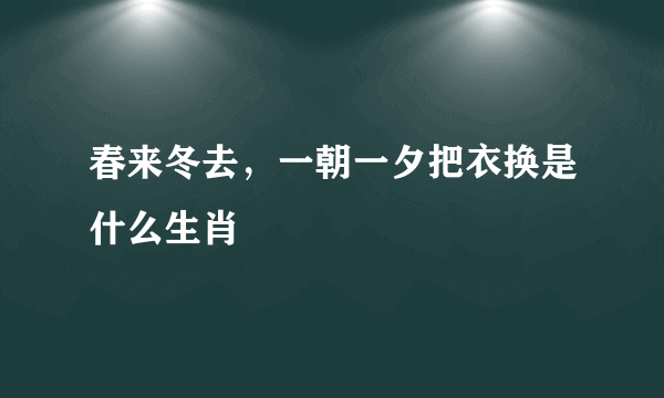 春来冬去，一朝一夕把衣换是什么生肖