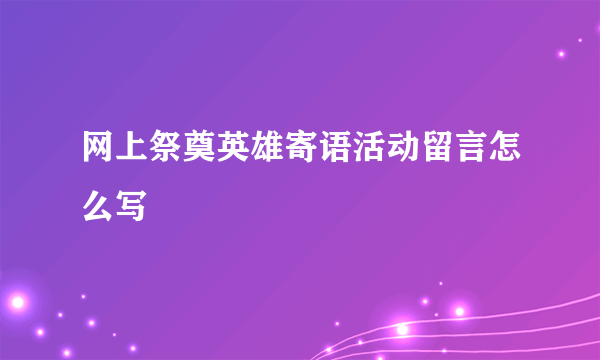 网上祭奠英雄寄语活动留言怎么写