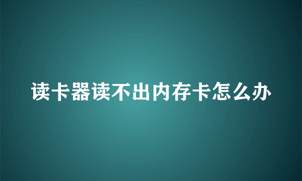 读卡器读不出内存卡怎么办